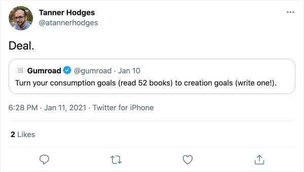 Gumroad on Twitter: “Turn your consumption goals (read 52 books) to creation goals (write one!).” Tanner on Twitter: “Deal.”